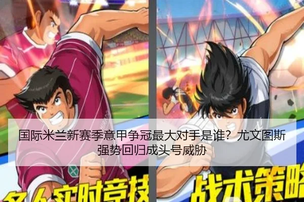 国际米兰新赛季意甲争冠最大对手是谁？尤文图斯强势回归成头号威胁