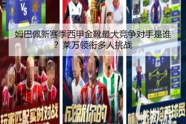 姆巴佩新赛季西甲金靴最大竞争对手是谁？莱万领衔多人挑战