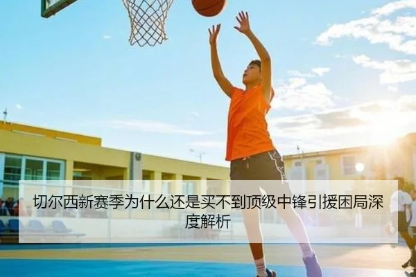 切尔西新赛季为什么还是买不到顶级中锋引援困局深度解析