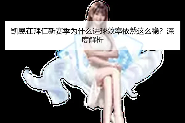 凯恩在拜仁新赛季为什么进球效率依然这么稳？深度解析