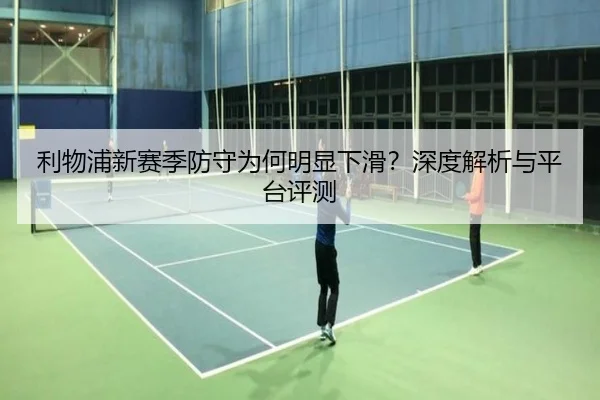 利物浦新赛季防守为何明显下滑？深度解析与平台评测