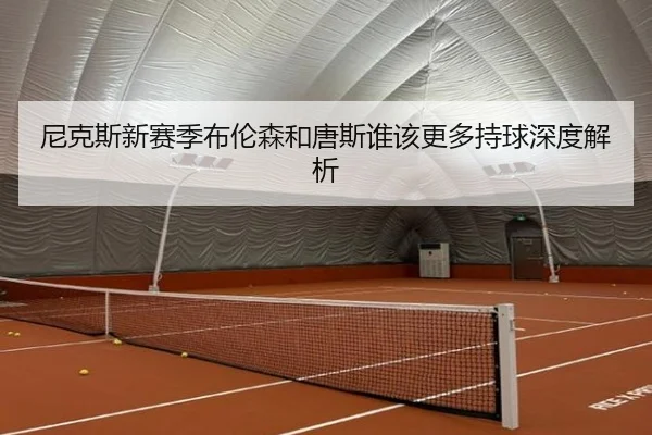 尼克斯新赛季布伦森和唐斯谁该更多持球深度解析
